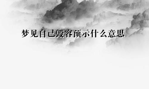 梦见自己毁容预示什么意思