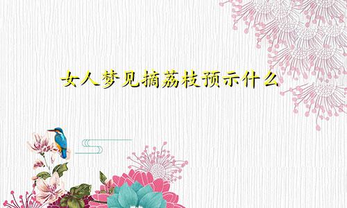 女人梦见摘荔枝预示什么