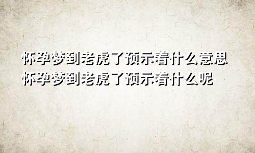 怀孕梦到老虎了预示着什么意思怀孕梦到老虎了预示着什么呢