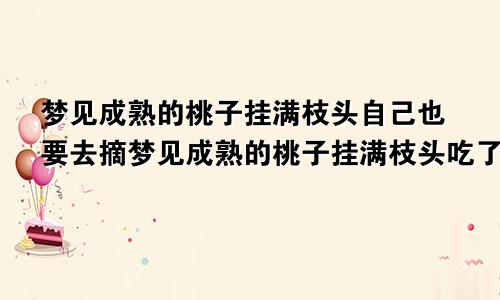 梦见成熟的桃子挂满枝头自己也要去摘梦见成熟的桃子挂满枝头吃了一口