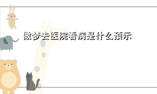 做梦去医院看病是什么预示