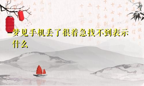 梦见手机丢了很着急找不到表示什么