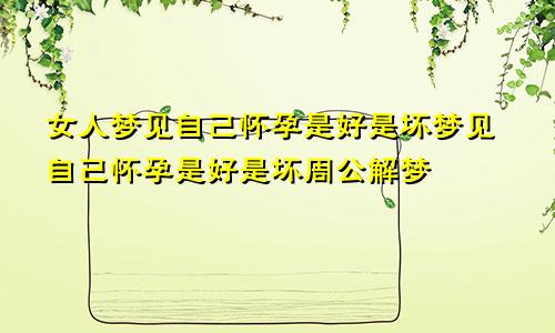 女人梦见自己怀孕是好是坏梦见自己怀孕是好是坏周公解梦