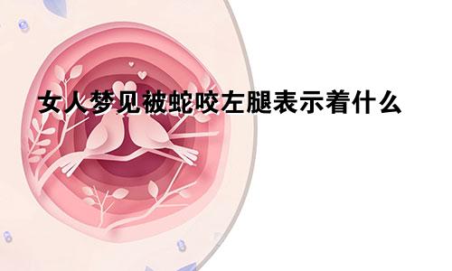 女人梦见被蛇咬左腿表示着什么