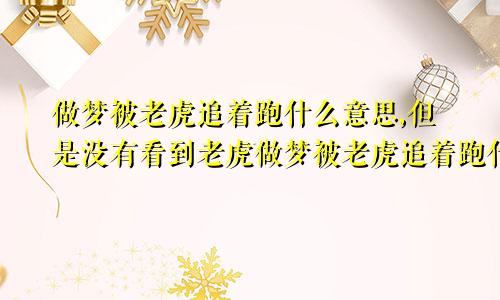 做梦被老虎追着跑什么意思,但是没有看到老虎做梦被老虎追着跑什么意思啊