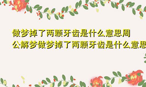 做梦掉了两颗牙齿是什么意思周公解梦做梦掉了两颗牙齿是什么意思?