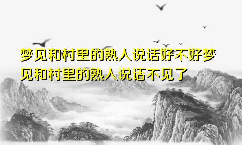 梦见和村里的熟人说话好不好梦见和村里的熟人说话不见了