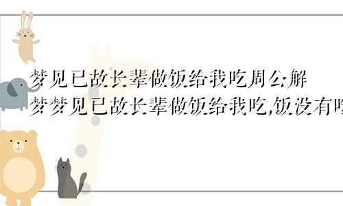 梦见已故长辈做饭给我吃周公解梦梦见已故长辈做饭给我吃,饭没有吃,预示什么