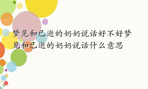 梦见和已逝的奶奶说话好不好梦见和已逝的奶奶说话什么意思