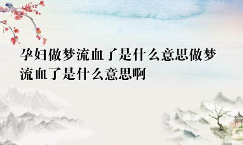 孕妇做梦流血了是什么意思做梦流血了是什么意思啊