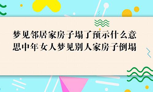 梦见邻居家房子塌了预示什么意思中年女人梦见别人家房子倒塌