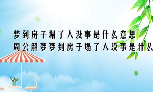 梦到房子塌了人没事是什么意思周公解梦梦到房子塌了人没事是什么意思啊