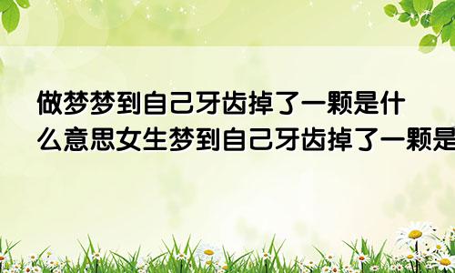 做梦梦到自己牙齿掉了一颗是什么意思女生梦到自己牙齿掉了一颗是什么意思