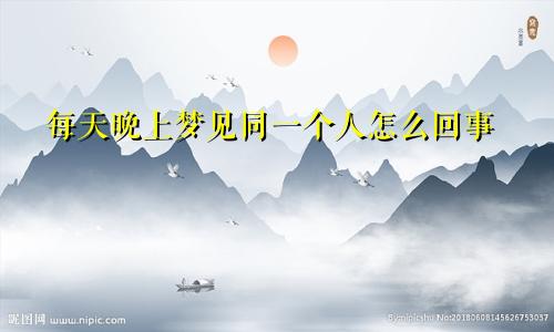 每天晚上梦见同一个人怎么回事