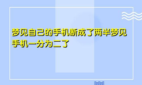 梦见自己的手机断成了两半梦见手机一分为二了