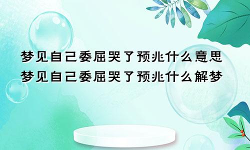 梦见自己委屈哭了预兆什么意思梦见自己委屈哭了预兆什么解梦