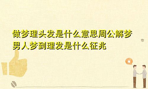 做梦理头发是什么意思周公解梦男人梦到理发是什么征兆