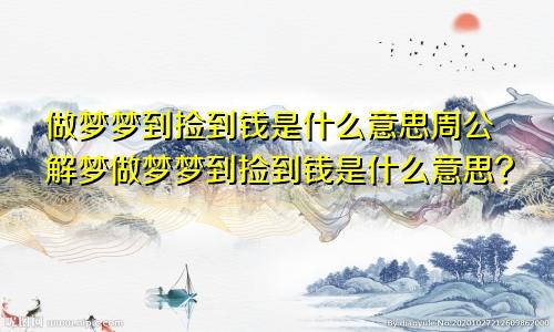 做梦梦到捡到钱是什么意思周公解梦做梦梦到捡到钱是什么意思?