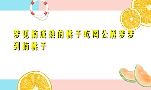 梦见摘成熟的桃子吃周公解梦梦到摘桃子