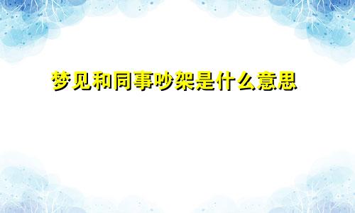 梦见和同事吵架是什么意思