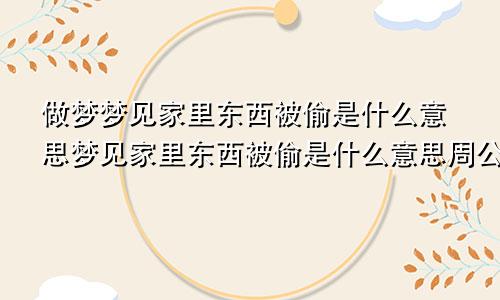 做梦梦见家里东西被偷是什么意思梦见家里东西被偷是什么意思周公解梦