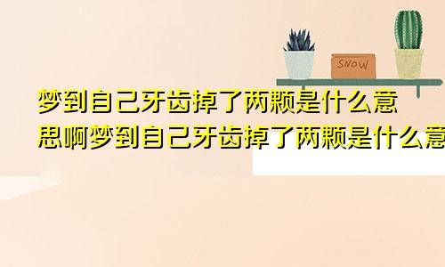 梦到自己牙齿掉了两颗是什么意思啊梦到自己牙齿掉了两颗是什么意思周公解梦