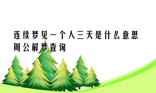 连续梦见一个人三天是什么意思周公解梦查询