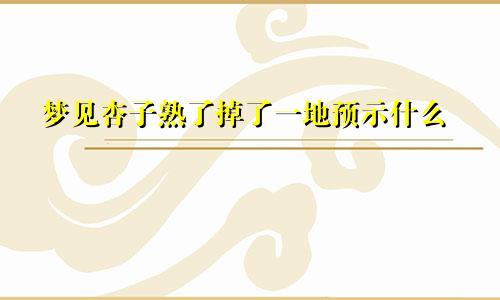 梦见杏子熟了掉了一地预示什么