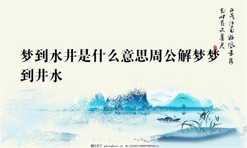 梦到水井是什么意思周公解梦梦到井水