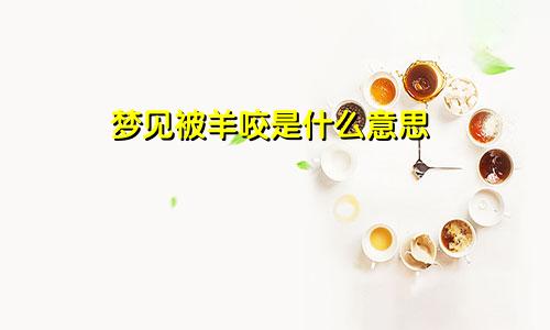 梦见被羊咬是什么意思