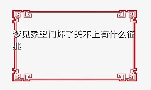 梦见家里门坏了关不上有什么征兆