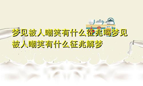 梦见被人嘲笑有什么征兆吗梦见被人嘲笑有什么征兆解梦