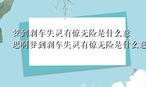 梦到刹车失灵有惊无险是什么意思啊梦到刹车失灵有惊无险是什么意思呀