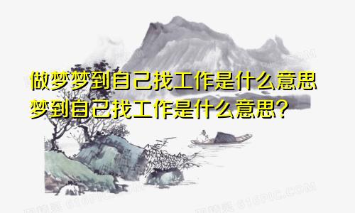 做梦梦到自己找工作是什么意思梦到自己找工作是什么意思?