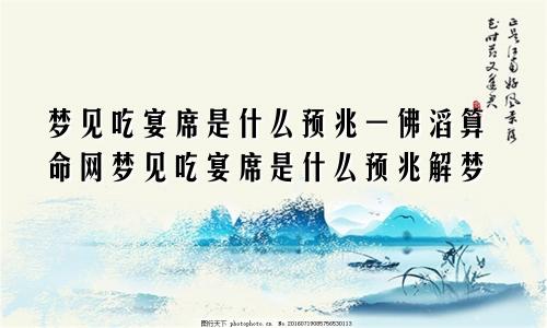 梦见吃宴席是什么预兆一佛滔算命网梦见吃宴席是什么预兆解梦