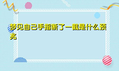 梦见自己手指断了一截是什么预兆