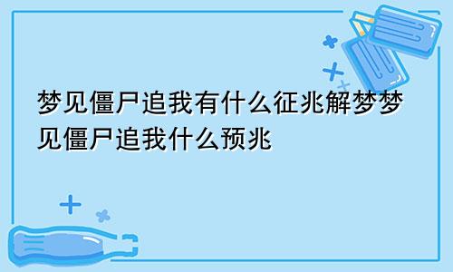 梦见僵尸追我有什么征兆解梦梦见僵尸追我什么预兆