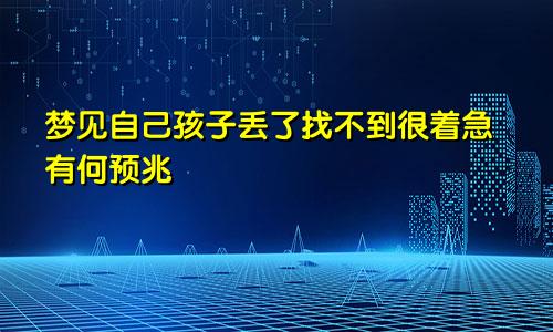 梦见自己孩子丢了找不到很着急有何预兆