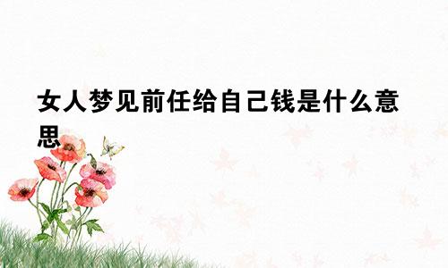 女人梦见前任给自己钱是什么意思