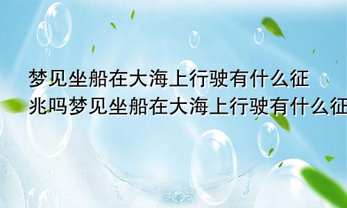 梦见坐船在大海上行驶有什么征兆吗梦见坐船在大海上行驶有什么征兆嘛