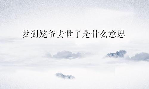 梦到姥爷去世了是什么意思