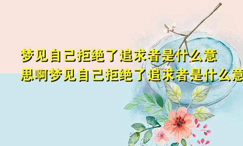 梦见自己拒绝了追求者是什么意思啊梦见自己拒绝了追求者是什么意思呀