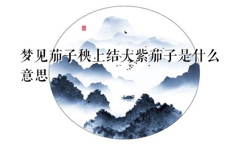 梦见茄子秧上结大紫茄子是什么意思