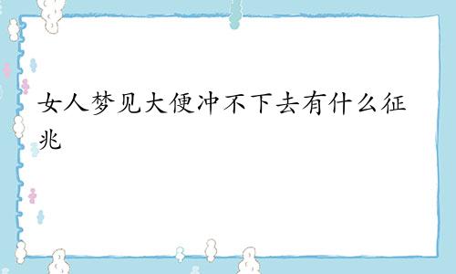 女人梦见大便冲不下去有什么征兆