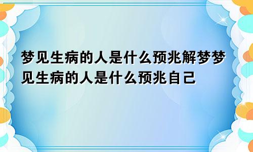 梦见生病的人是什么预兆解梦梦见生病的人是什么预兆自己