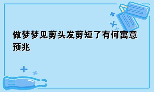 做梦梦见剪头发剪短了有何寓意预兆