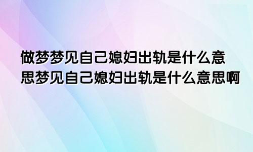 做梦梦见自己媳妇出轨是什么意思梦见自己媳妇出轨是什么意思啊