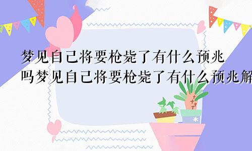 梦见自己将要枪毙了有什么预兆吗梦见自己将要枪毙了有什么预兆解梦