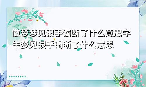 做梦梦见银手镯断了什么意思学生梦见银手镯断了什么意思