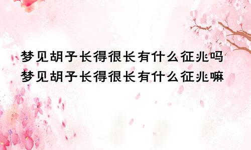 梦见胡子长得很长有什么征兆吗梦见胡子长得很长有什么征兆嘛